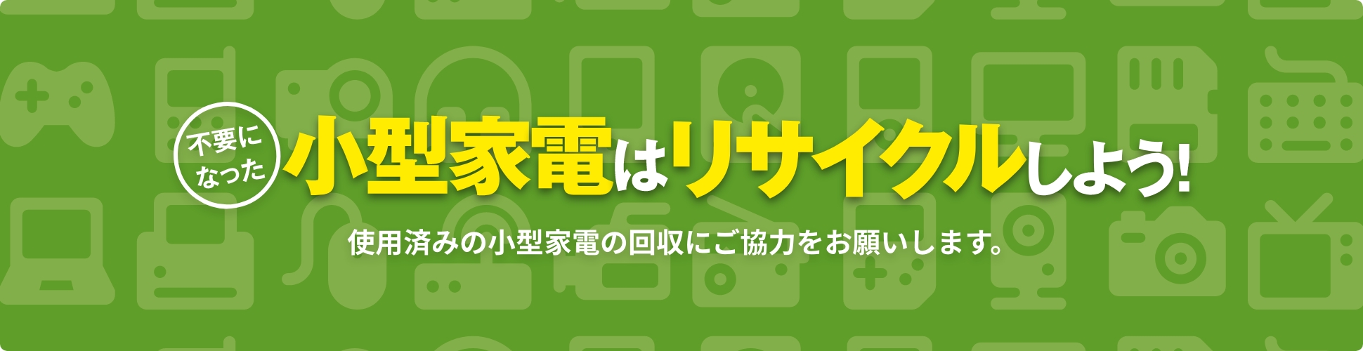 不要になった小型家電はリサイクルしよう！（家庭向け）